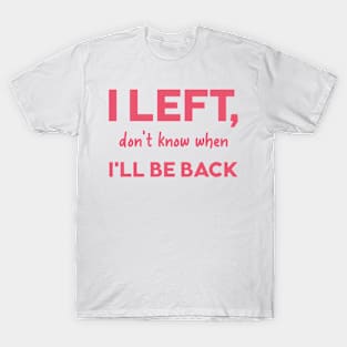 I left dont know when Ill be back T-Shirt